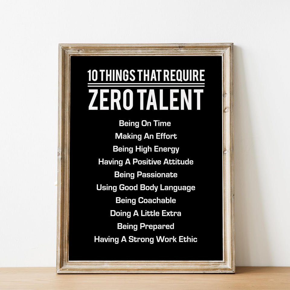 10 Things That Require Zero Talent- Motivational Wall Art Print, Inspirational Home, Classroom, Gym Decor, Great Leadership Quotes. Great Gift of Encouragement. 8 x 10". UNFRAMED https://www.amazon.com/dp/B07YQD28T8
