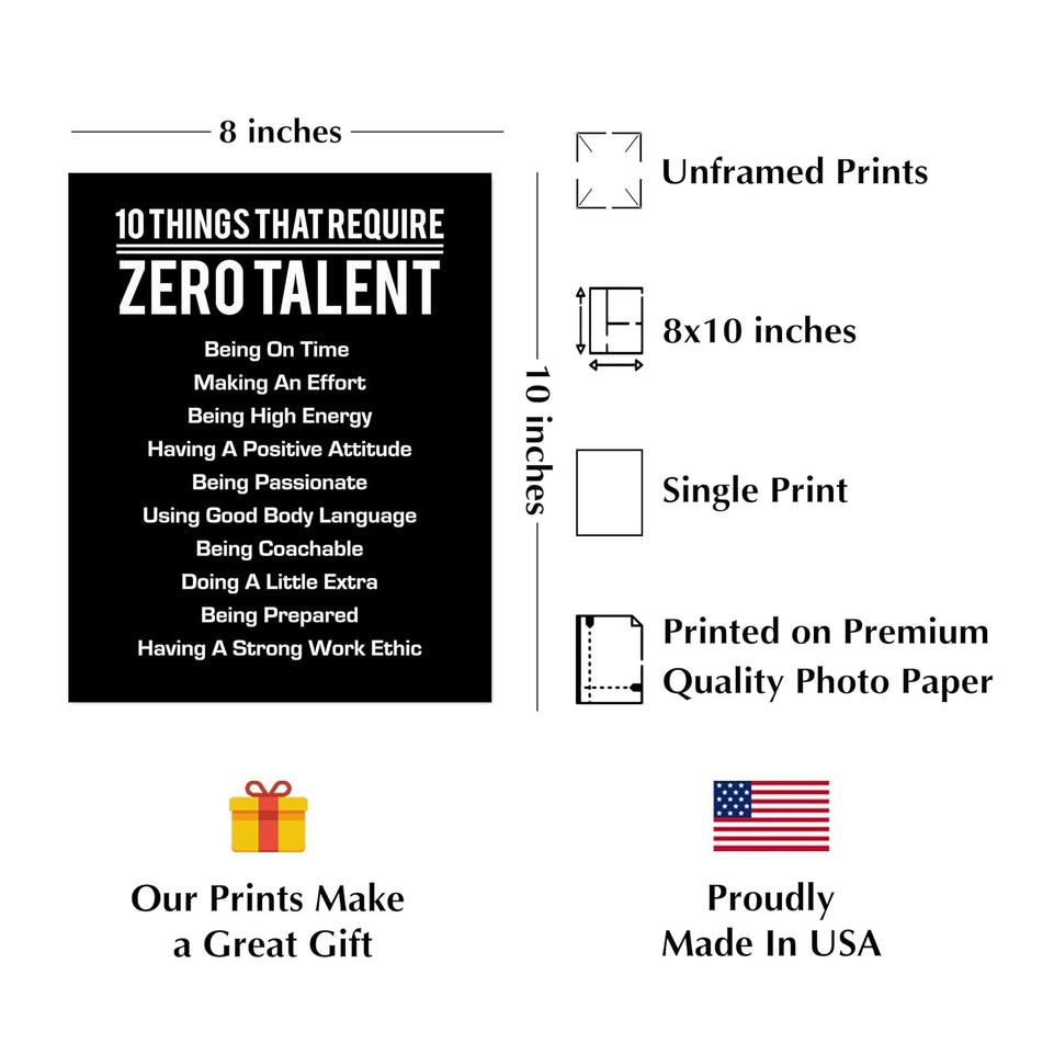 10 Things That Require Zero Talent- Motivational Wall Art Print, Inspirational Home, Classroom, Gym Decor, Great Leadership Quotes. Great Gift of Encouragement. 8 x 10". UNFRAMED https://www.amazon.com/dp/B07YQD28T8